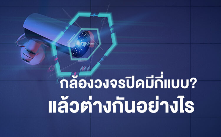  กล้องวงจรปิดมีกี่แบบและต่างกันอย่างไร?